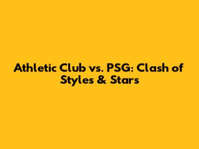 Athletic Club vs. PSG: Clash of Styles & Stars