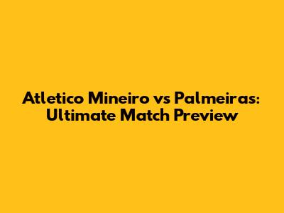 Atletico Mineiro vs Palmeiras: Ultimate Match Preview