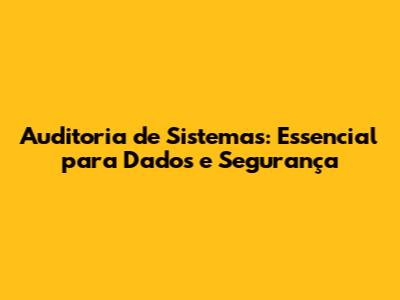 Auditoria de Sistemas: Essencial para Dados e Segurança