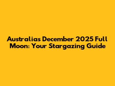 Australia's December 2025 Full Moon: Your Stargazing Guide