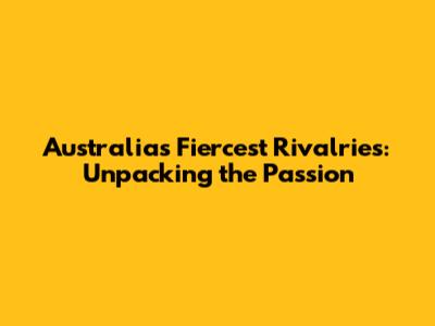 Australia's Fiercest Rivalries: Unpacking the Passion