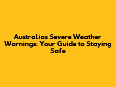 Australia's Severe Weather Warnings: Your Guide to Staying Safe