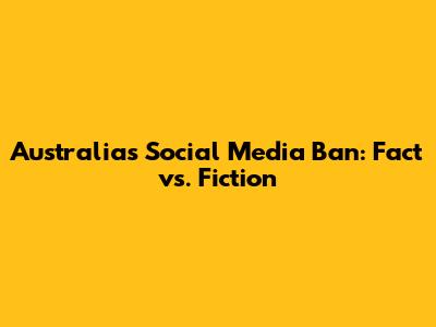 Australia's Social Media Ban: Fact vs. Fiction
