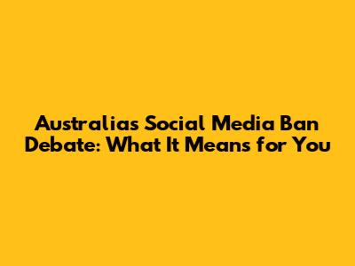 Australia's Social Media Ban Debate: What It Means for You