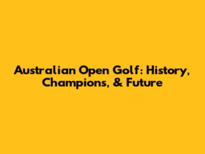 Australian Open Golf: History, Champions, & Future