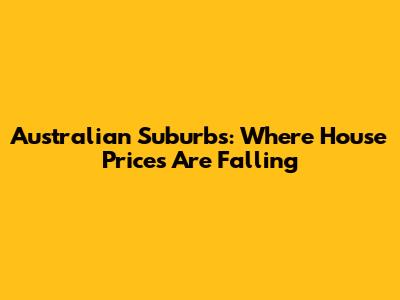 Australian Suburbs: Where House Prices Are Falling