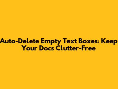 Auto-Delete Empty Text Boxes: Keep Your Docs Clutter-Free