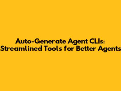 Auto-Generate Agent CLIs: Streamlined Tools for Better Agents