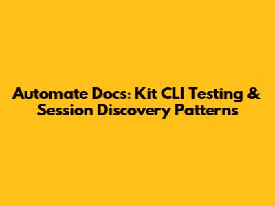 Automate Docs: Kit CLI Testing & Session Discovery Patterns