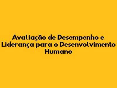 Avaliação de Desempenho e Liderança para o Desenvolvimento Humano