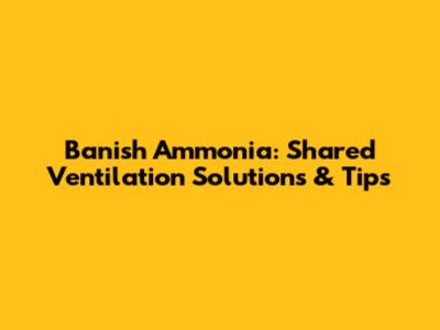 Banish Ammonia: Shared Ventilation Solutions & Tips