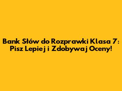 Bank Słów do Rozprawki Klasa 7: Pisz Lepiej i Zdobywaj Oceny!