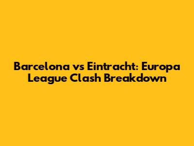 Barcelona vs Eintracht: Europa League Clash Breakdown