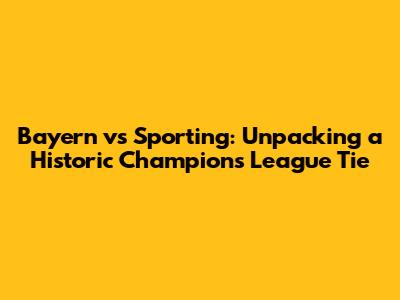 Bayern vs Sporting: Unpacking a Historic Champions League Tie