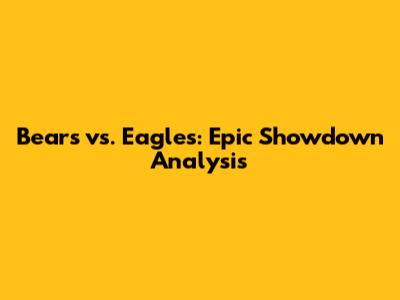 Bears vs. Eagles: Epic Showdown Analysis