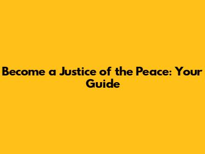 Become a Justice of the Peace: Your Guide