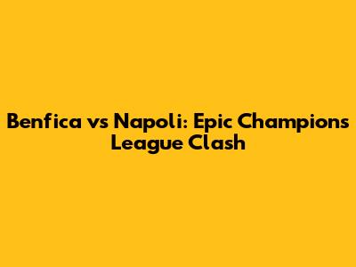 Benfica vs Napoli: Epic Champions League Clash