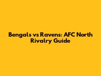 Bengals vs Ravens: AFC North Rivalry Guide