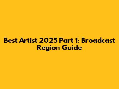 Best Artist 2025 Part 1: Broadcast Region Guide