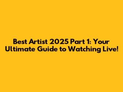 Best Artist 2025 Part 1: Your Ultimate Guide to Watching Live!