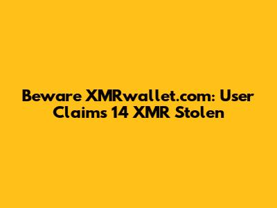 Beware XMRwallet.com: User Claims 14 XMR Stolen
