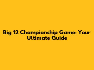 Big 12 Championship Game: Your Ultimate Guide