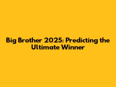 Big Brother 2025: Predicting the Ultimate Winner