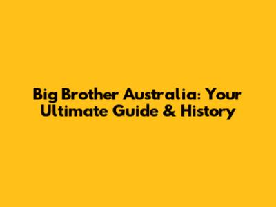 Big Brother Australia: Your Ultimate Guide & History