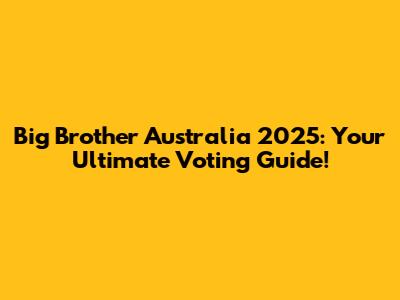 Big Brother Australia 2025: Your Ultimate Voting Guide!