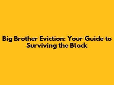 Big Brother Eviction: Your Guide to Surviving the Block