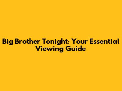Big Brother Tonight: Your Essential Viewing Guide