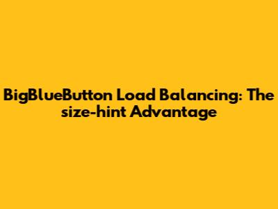 BigBlueButton Load Balancing: The `size-hint` Advantage