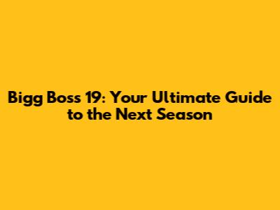 Bigg Boss 19: Your Ultimate Guide to the Next Season