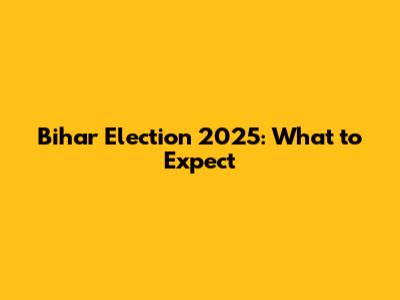 Bihar Election 2025: What to Expect