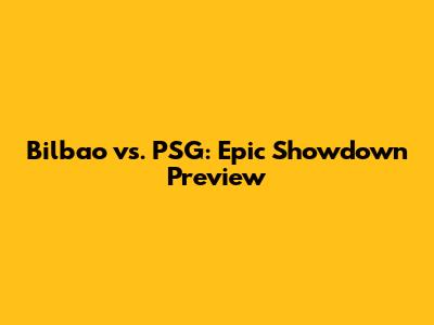 Bilbao vs. PSG: Epic Showdown Preview