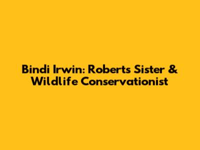 Bindi Irwin: Robert's Sister & Wildlife Conservationist