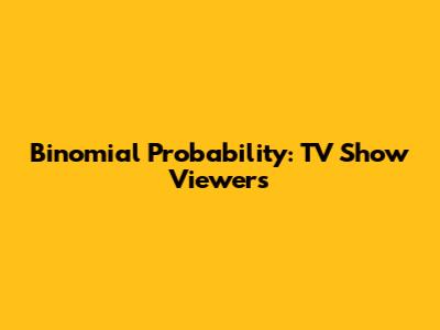 Binomial Probability: TV Show Viewers