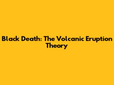 Black Death: The Volcanic Eruption Theory