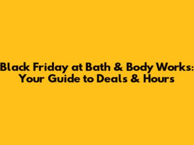 Black Friday at Bath & Body Works: Your Guide to Deals & Hours