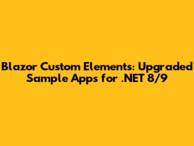 Blazor Custom Elements: Upgraded Sample Apps for .NET 8/9