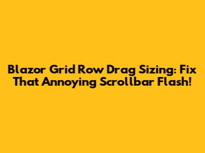 Blazor Grid Row Drag Sizing: Fix That Annoying Scrollbar Flash!