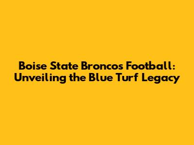 Boise State Broncos Football: Unveiling the Blue Turf Legacy