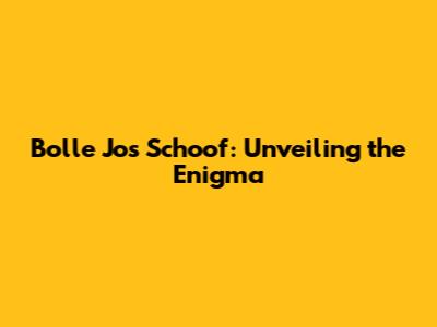Bolle Jos Schoof: Unveiling the Enigma