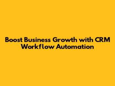 Boost Business Growth with CRM Workflow Automation