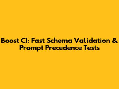 Boost CI: Fast Schema Validation & Prompt Precedence Tests