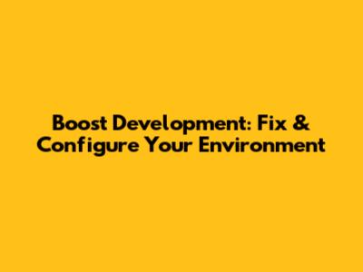 Boost Development: Fix & Configure Your Environment