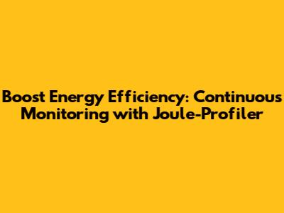 Boost Energy Efficiency: Continuous Monitoring with Joule-Profiler