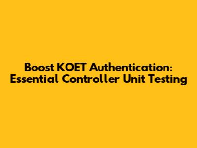 Boost KOET Authentication: Essential Controller Unit Testing