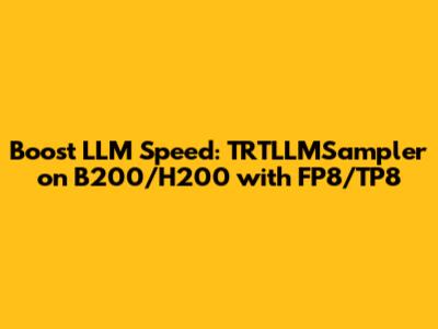 Boost LLM Speed: TRTLLMSampler on B200/H200 with FP8/TP8