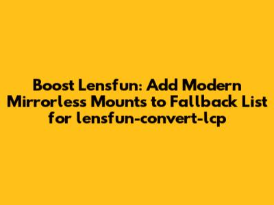 Boost Lensfun: Add Modern Mirrorless Mounts to Fallback List for `lensfun-convert-lcp`
